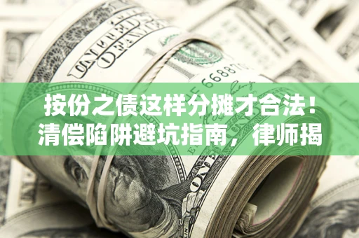 武汉按份之债这样分摊才合法！清偿陷阱避坑指南，律师揭秘关键条款