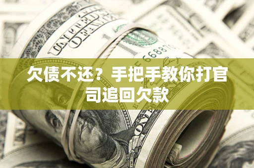 武汉欠债不还？手把手教你打官司追回欠款