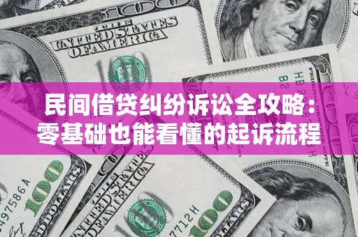 武汉民间借贷纠纷诉讼全攻略:零基础也能看懂的起诉流程与证据整理指南 武汉民间借贷纠纷诉讼全攻略:零基础也能看懂的起诉流程与证据整理指南