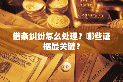 武汉借条纠纷怎么处理？哪些证据最关键？