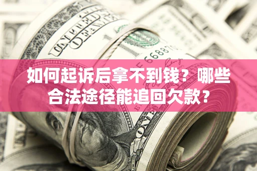 武汉如何起诉后拿不到钱？哪些合法途径能追回欠款？