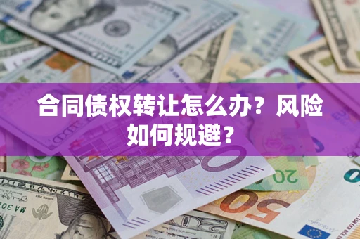 武汉合同债权转让怎么办？风险如何规避？