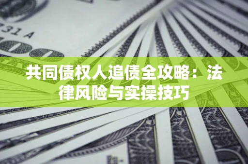 武汉共同债权人追债全攻略：法律风险与实操技巧