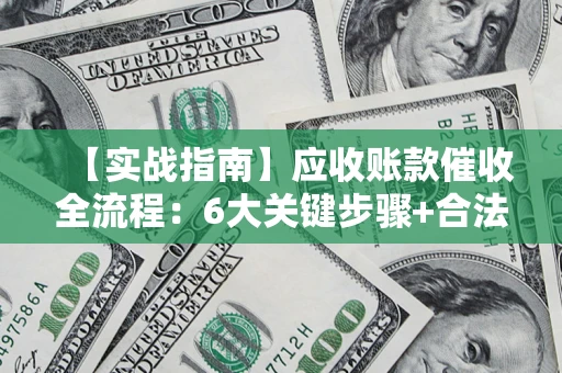 武汉【实战指南】应收账款催收全流程：6大关键步骤+合法回款技巧