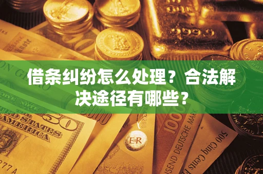 武汉借条纠纷怎么处理？合法解决途径有哪些？