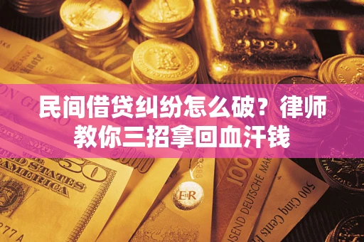 武汉民间借贷纠纷怎么破？律师教你三招拿回血汗钱