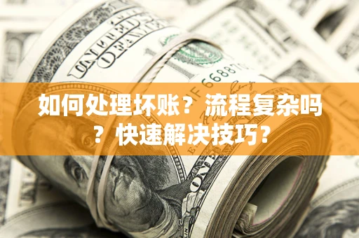 武汉如何处理坏账？流程复杂吗？快速解决技巧？