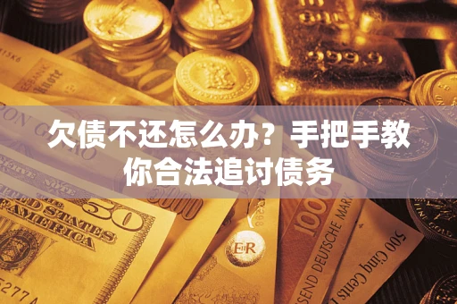 武汉欠债不还怎么办？手把手教你合法追讨债务