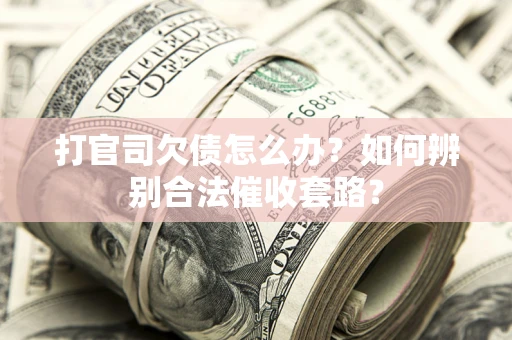 武汉打官司欠债怎么办？如何辨别合法催收套路？
