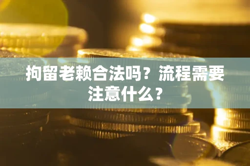 武汉拘留老赖合法吗？流程需要注意什么？