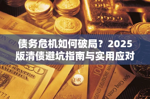 武汉债务危机如何破局？2025版清债避坑指南与实用应对策略