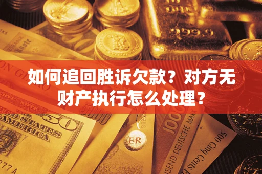 武汉如何追回胜诉欠款？对方无财产执行怎么处理？