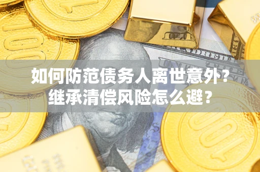 武汉如何防范债务人离世意外？继承清偿风险怎么避？