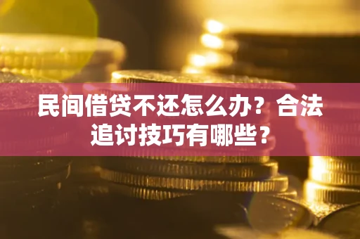 武汉民间借贷不还怎么办？合法追讨技巧有哪些？
