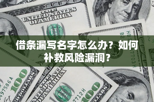 武汉借条漏写名字怎么办？如何补救风险漏洞？