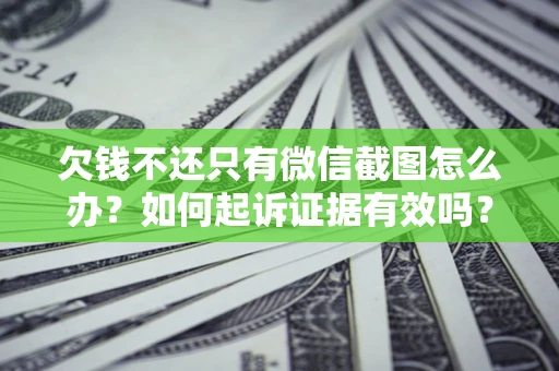 武汉欠钱不还只有微信截图怎么办？如何起诉证据有效吗？