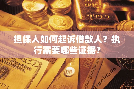武汉担保人如何起诉借款人？执行需要哪些证据？