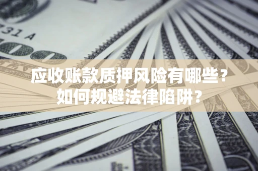 武汉应收账款质押风险有哪些？如何规避法律陷阱？