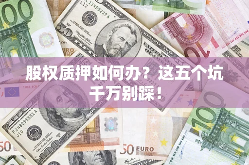 武汉股权质押如何办？这五个坑千万别踩！