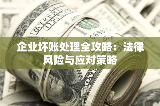 武汉企业坏账处理全攻略：法律风险与应对策略