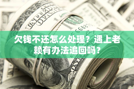 武汉欠钱不还怎么处理？遇上老赖有办法追回吗？