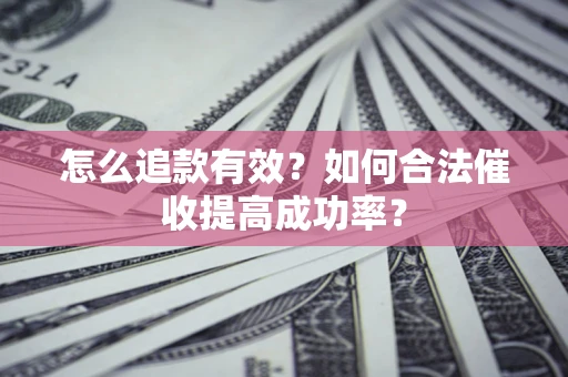 武汉怎么追款有效？如何合法催收提高成功率？