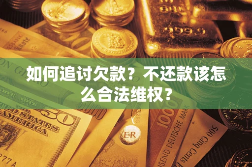 武汉如何追讨欠款？不还款该怎么合法维权？