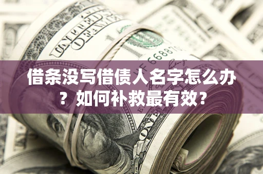 武汉借条没写借债人名字怎么办？如何补救最有效？