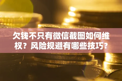 武汉欠钱不只有微信截图如何维权？风险规避有哪些技巧？