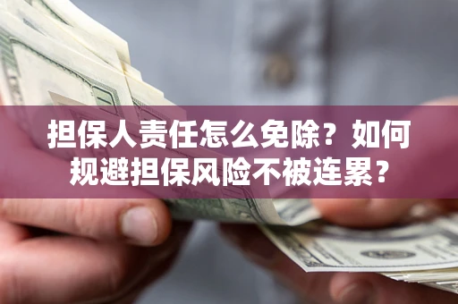武汉担保人责任怎么免除？如何规避担保风险不被连累？