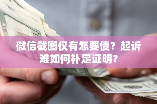 武汉微信截图仅有怎要债？起诉难如何补足证明？