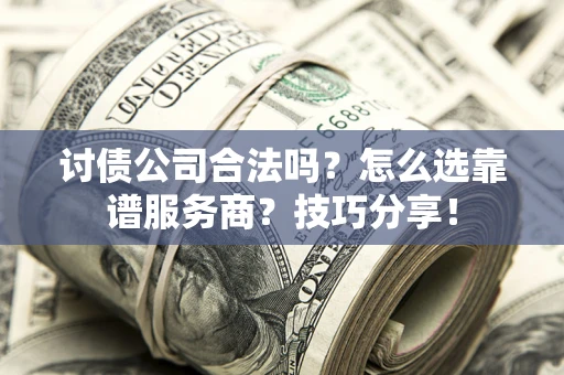 武汉讨债公司合法吗？怎么选靠谱服务商？技巧分享！