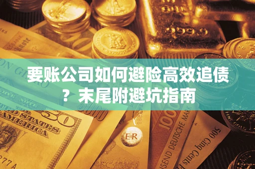 武汉要账公司如何避险高效追债？末尾附避坑指南