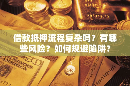 武汉借款抵押流程复杂吗？有哪些风险？如何规避陷阱？