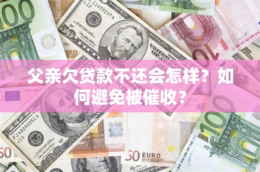 武汉父亲欠贷款不还会怎样？如何避免被催收？