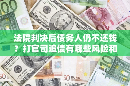 武汉法院判决后债务人仍不还钱？打官司追债有哪些风险和技巧？