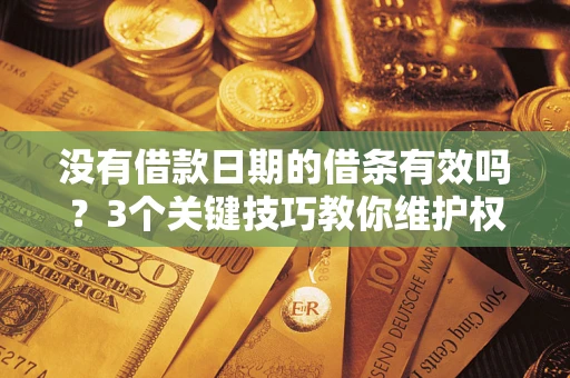 武汉没有借款日期的借条有效吗？3个关键技巧教你维护权益