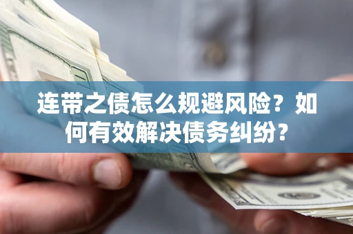 武汉连带之债怎么规避风险？如何有效解决债务纠纷？
