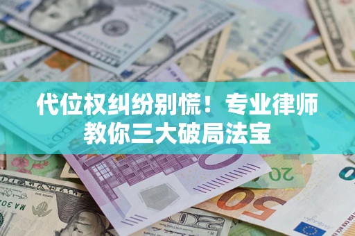 武汉代位权纠纷别慌！专业律师教你三大破局法宝