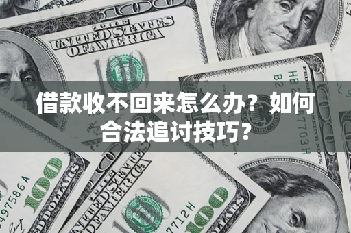 武汉借款收不回来怎么办？如何合法追讨技巧？