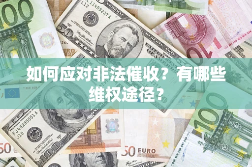 武汉如何应对非法催收？有哪些维权途径？