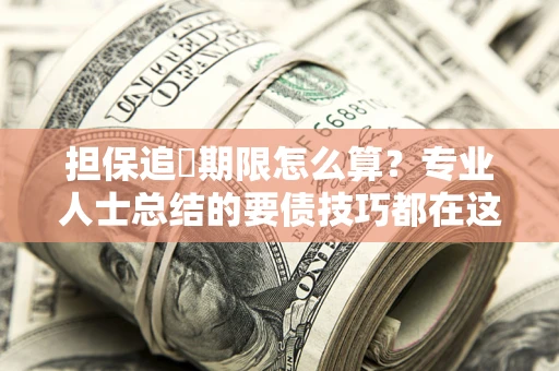 武汉担保追償期限怎么算？专业人士总结的要债技巧都在这里了