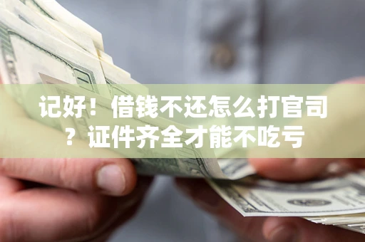 武汉记好！借钱不还怎么打官司？证件齐全才能不吃亏
