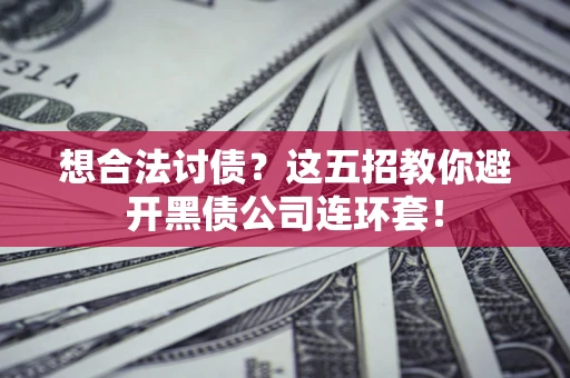 武汉想合法讨债？这五招教你避开黑债公司连环套！