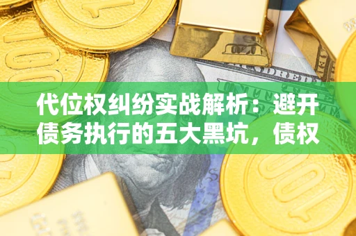 武汉代位权纠纷实战解析：避开债务执行的五大黑坑，债权人必看指南