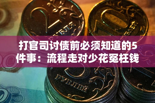 武汉打官司讨债前必须知道的5件事：流程走对少花冤枉钱