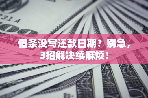 武汉借条没写还款日期？别急，3招解决续麻烦！