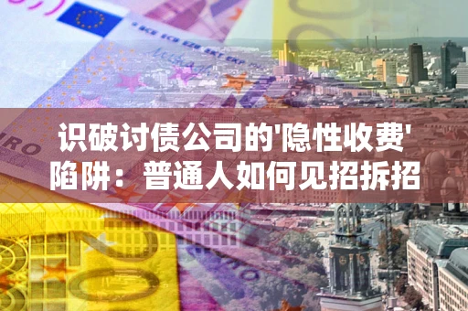 武汉识破讨债公司的'隐性收费'陷阱：普通人如何见招拆招？