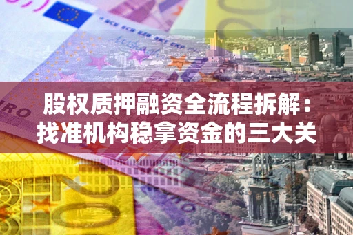 武汉股权质押融资全流程拆解：找准机构稳拿资金的三大关键