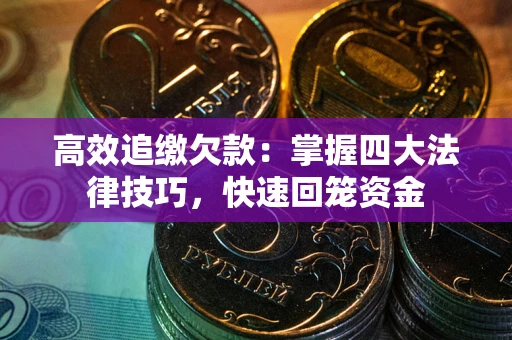 武汉高效追缴欠款：掌握四大法律技巧，快速回笼资金